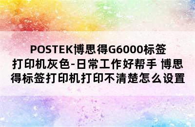 POSTEK博思得G6000标签打印机灰色-日常工作好帮手 博思得标签打印机打印不清楚怎么设置